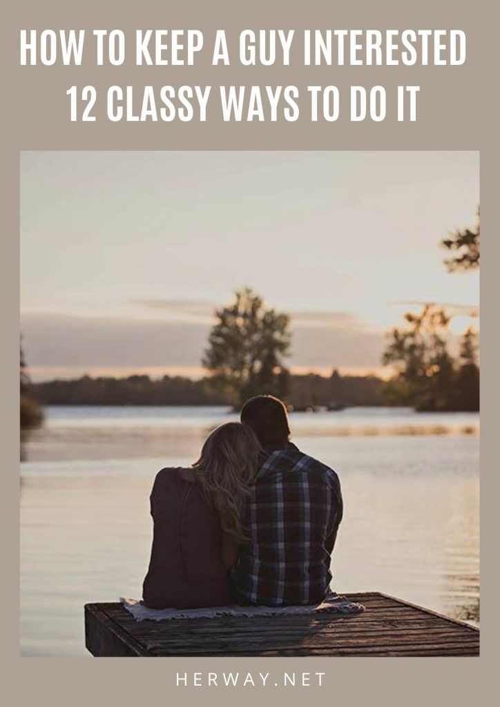 How To Keep A Guy Interested: 12 Classy Ways To Do It