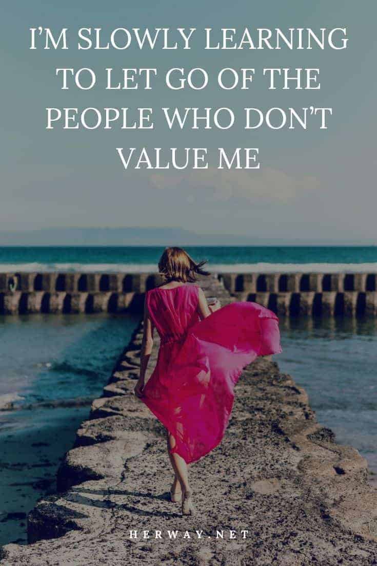 I’m Slowly Learning To Let Go Of The People Who Don’t Value Me