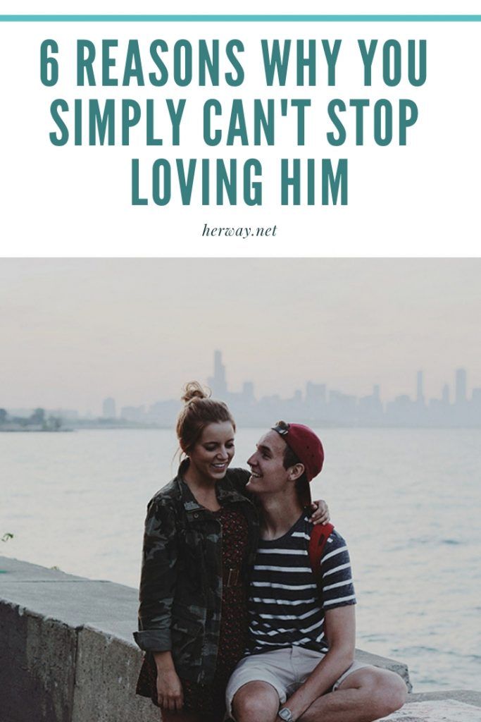 6 Reasons Why You Simply Can't Stop Loving Him