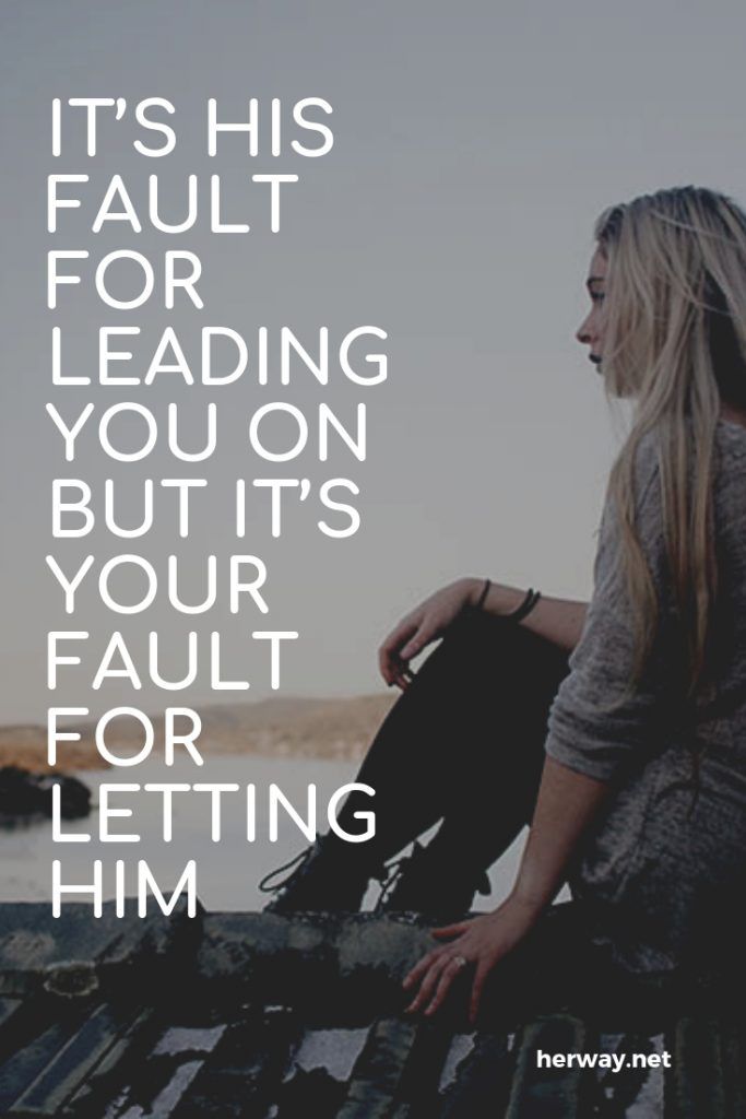 It’s His Fault For Leading You On But It’s Your Fault For Letting Him