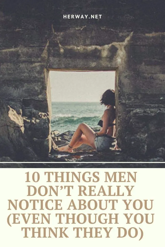 10 Things Men Don’t Really Notice About You (Even Though You Think They Do)
