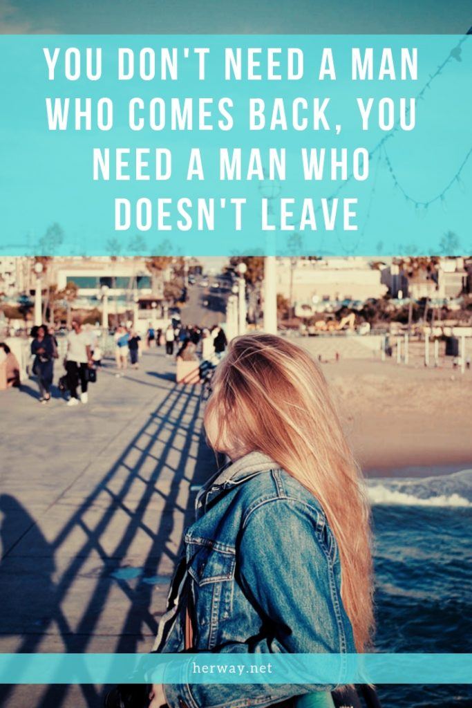 You Don't Need A Man Who Comes Back, You Need A Man Who Doesn't Leave