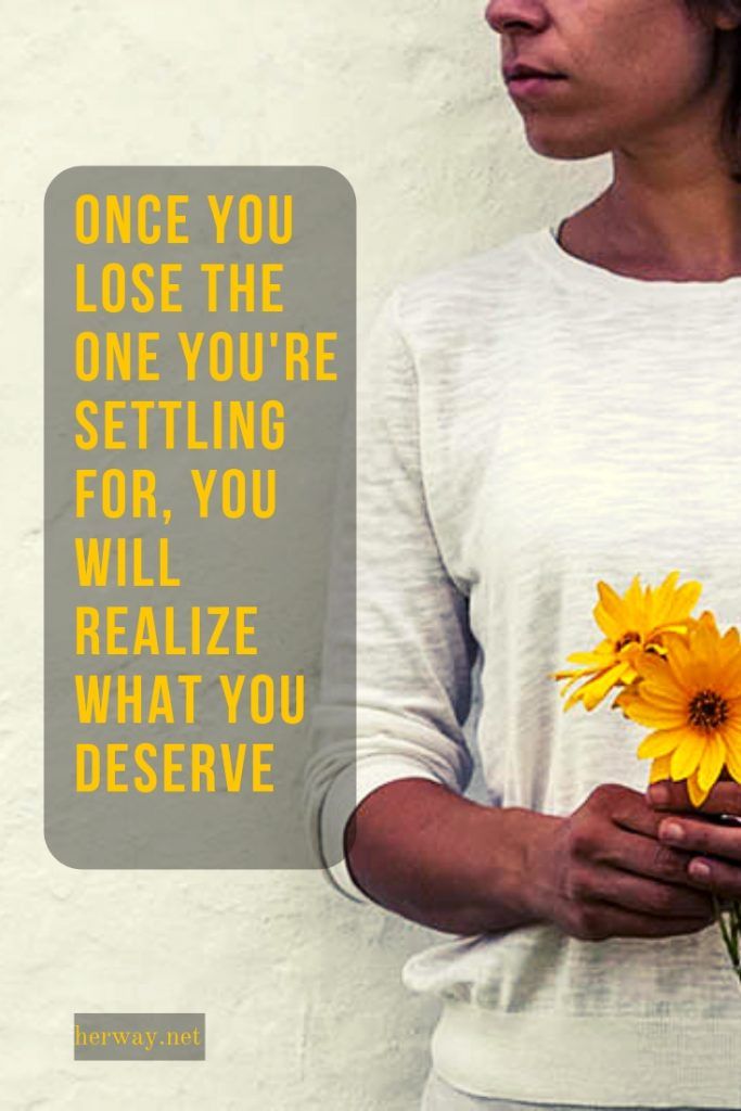 Once You Lose The One You're Settling For, You Will Realize What You Deserve