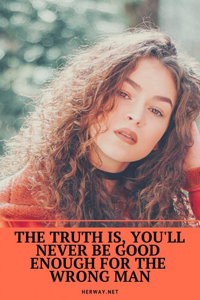 The Truth Is, You'll Never Be Good Enough For The Wrong Man