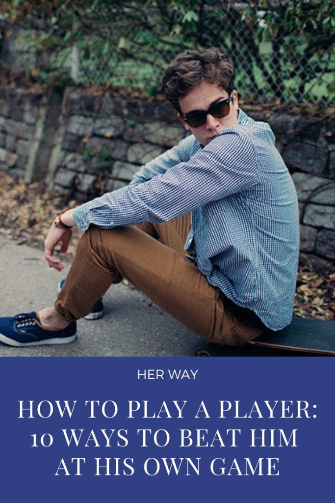 How To Play A Player: 10 Ways To Beat Him At His Own Game