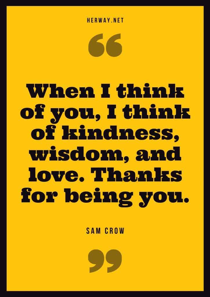 “When I think of you, I think of kindness, wisdom, and love. Thanks for being you.” – Sam Crow