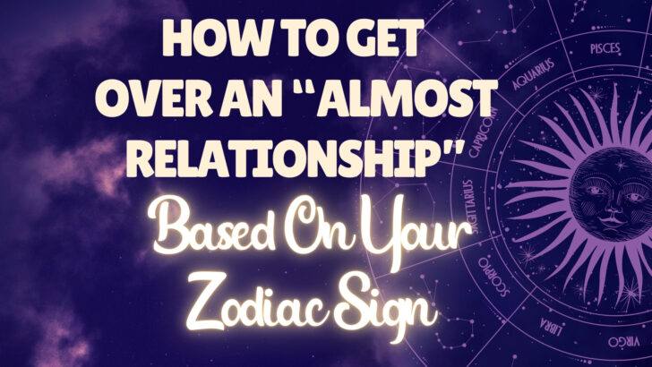 12 Zodiacs: This Is How You Get Over An Almost Relationship, Based On Your Zodiac Sign