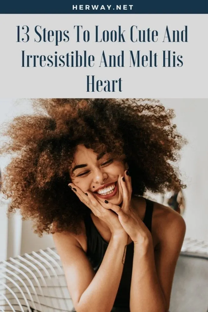 13 Steps To Look Cute And Irresistible And Melt His Heart
