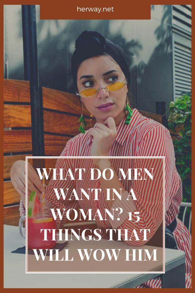 What Do Men Want In A Woman? 15 Things That Will Wow Him