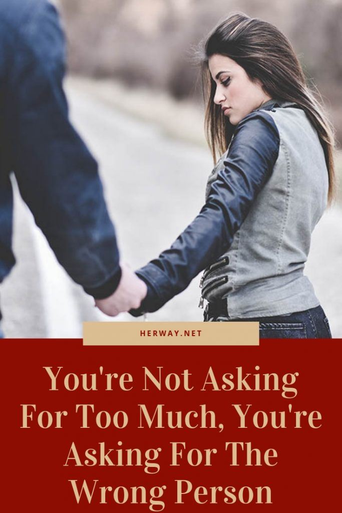 You're Not Asking For Too Much, You're Asking For The Wrong Person