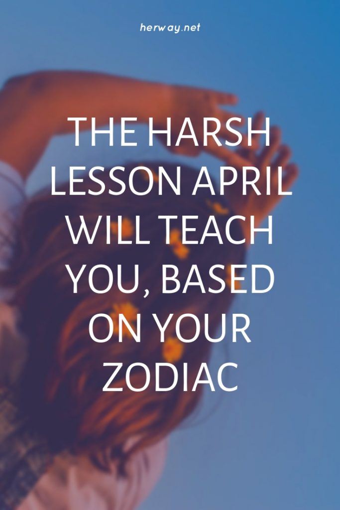 The Harsh Lesson April Will Teach You, Based On Your Zodiac
