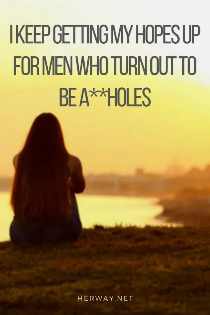 I Keep Getting My Hopes Up For Men Who Turn Out To Be A**holes
