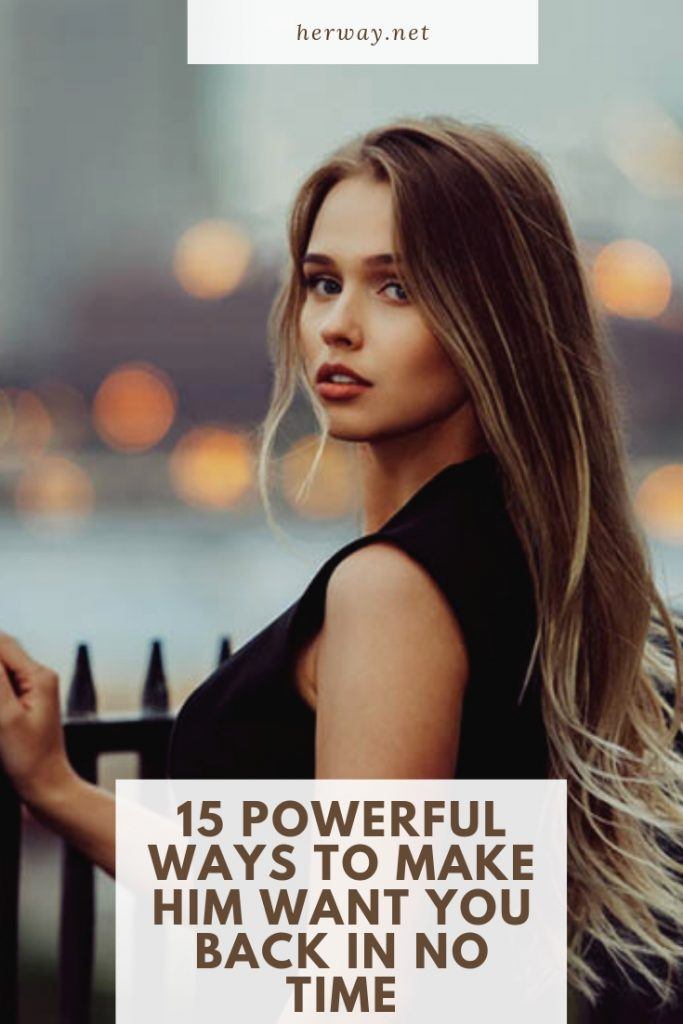 15 Powerful Ways To Make Him Want You Back In No Time