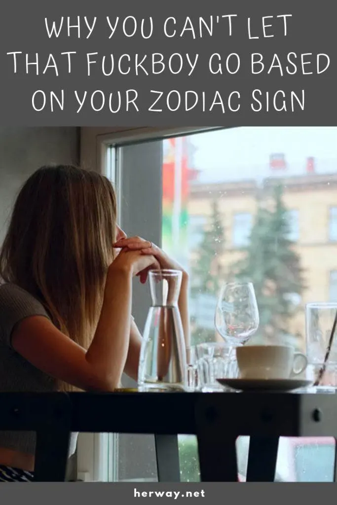 Why You Can't Let That Fuckboy Go Based On Your Zodiac Sign
