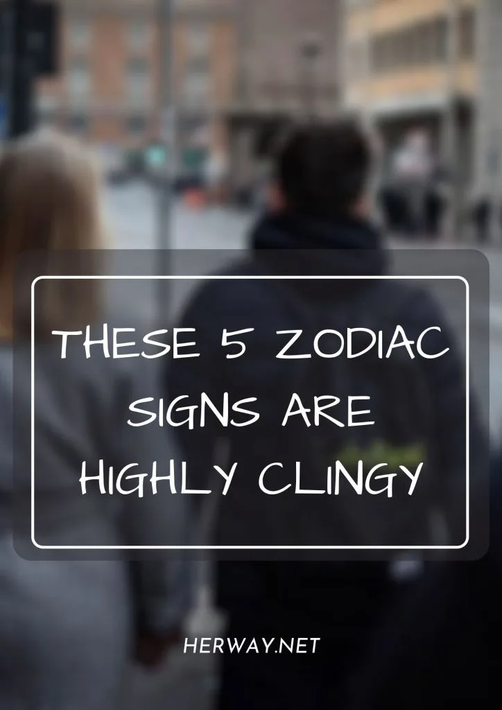 These 5 Zodiac Signs Are Highly Clingy