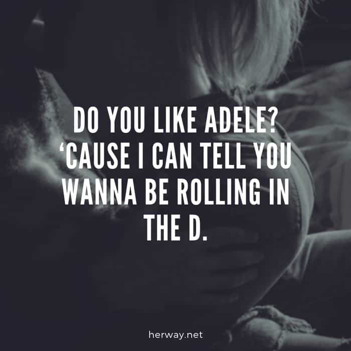 Do you like Adele? ‘Cause I can tell you wanna be rolling in the D.
