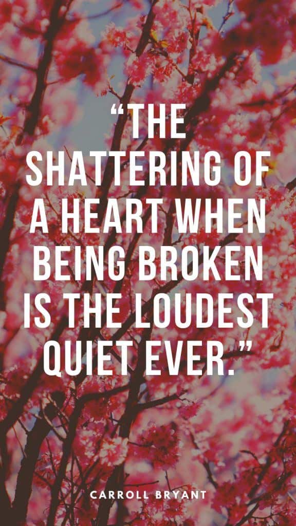 “The shattering of a heart when being broken is the loudest quiet ever.” - Carroll Bryant