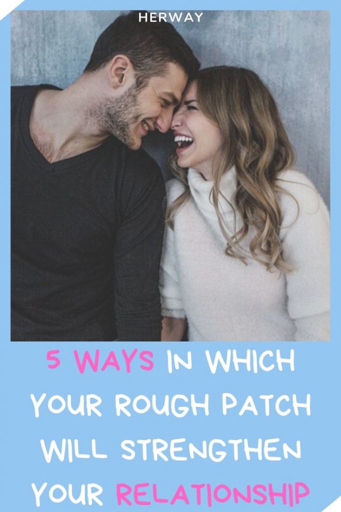 5 Ways In Which Your Rough Patch Will Strengthen Your Relationship