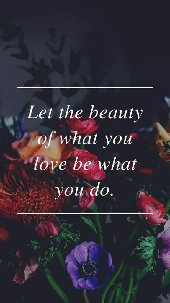 Let the beauty of what you love be what you do.