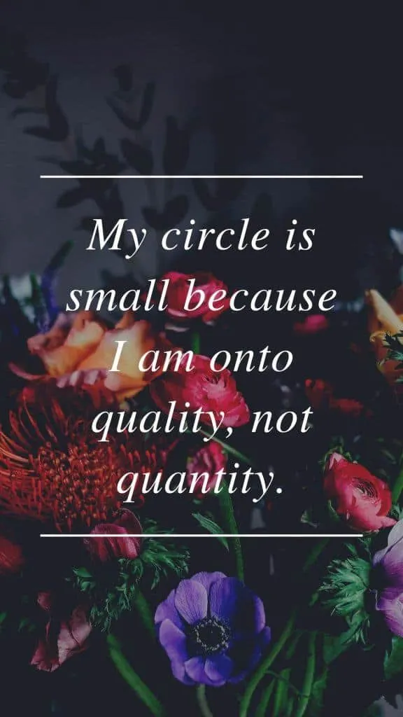 My circle is small because I am onto quality, not quantity.