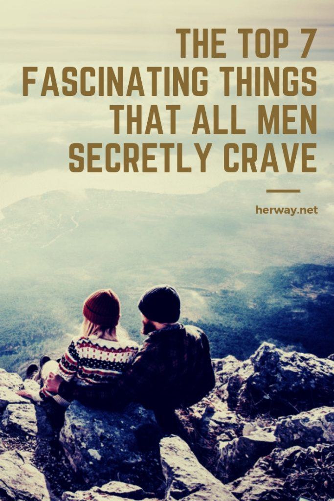 The Top 7 Fascinating Things That All Men Secretly Crave
