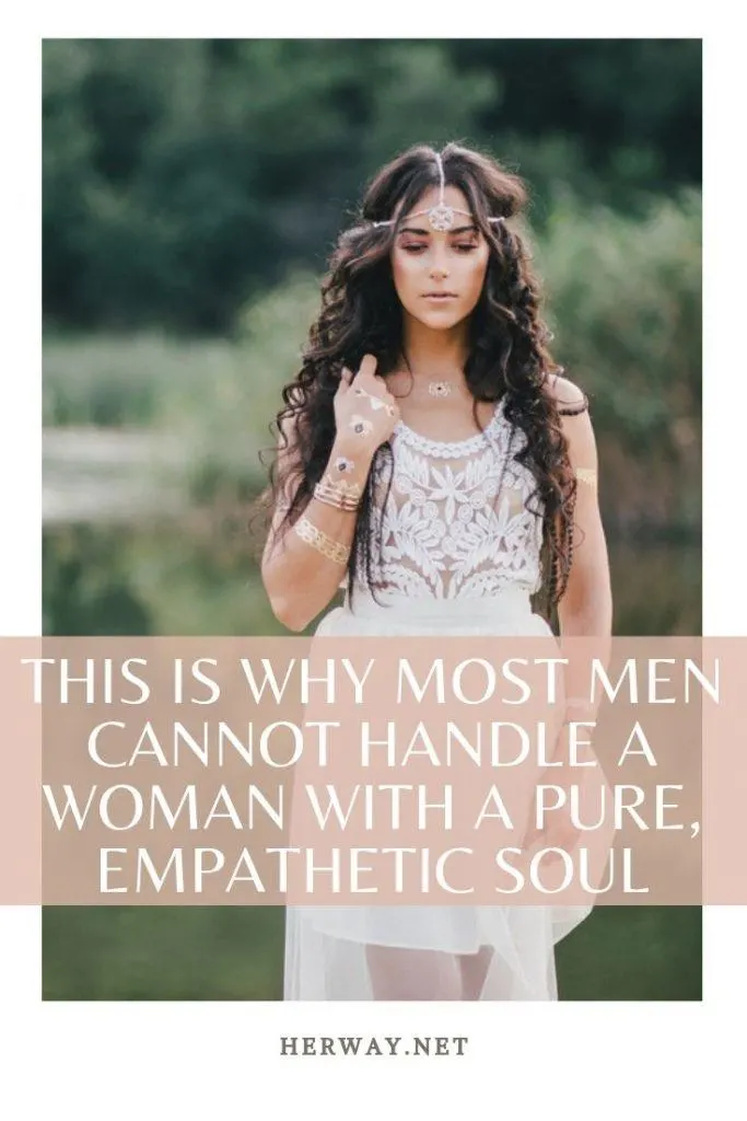 This Is Why Most Men Cannot Handle A Woman With A Pure, Empathetic Soul
