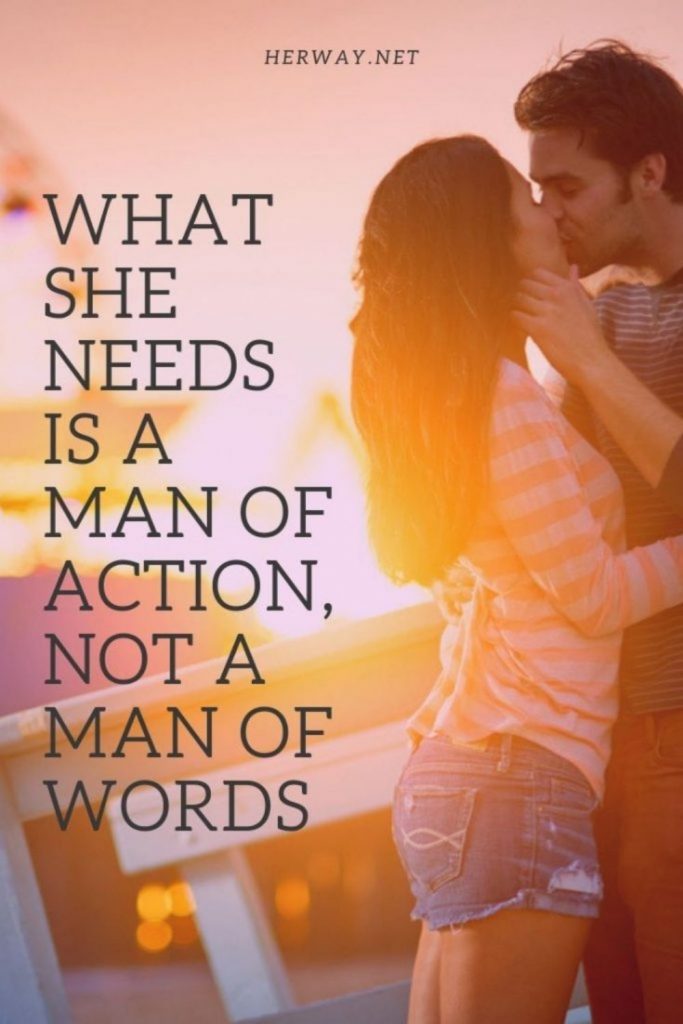 What She Needs Is A Man Of Action, Not A Man Of Words
