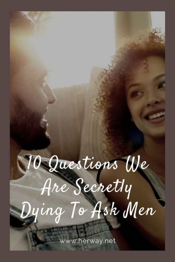 10 Questions We Are Secretly Dying To Ask Men