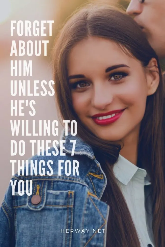 Forget About Him Unless He's Willing To Do These 7 Things For You
