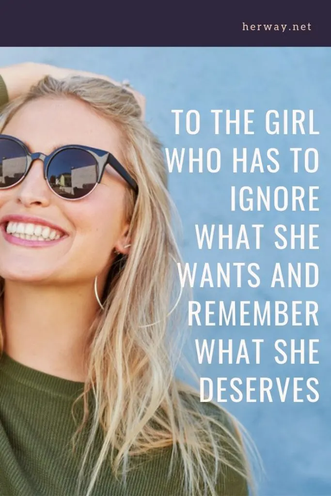 To The Girl Who Has To Ignore What She Wants And Remember What She Deserves
