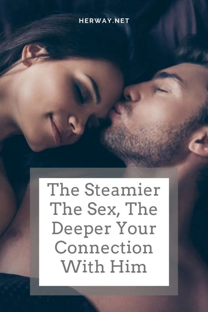 The Steamier The Sex, The Deeper Your Connection With Him