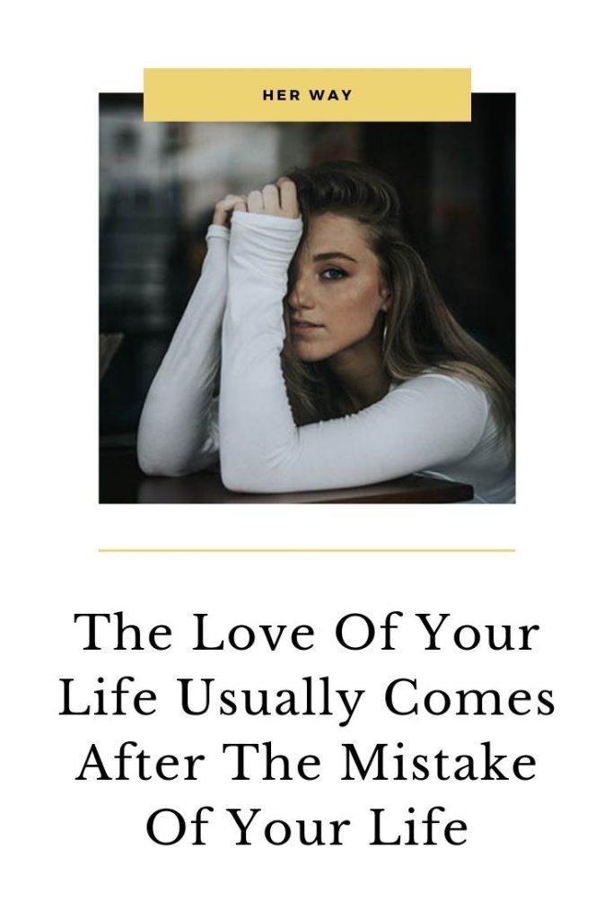 The Love Of Your Life Usually Comes After The Mistake Of Your Life