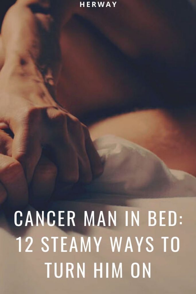Cancer Man In Bed 12 Steamy Ways To Turn Him On