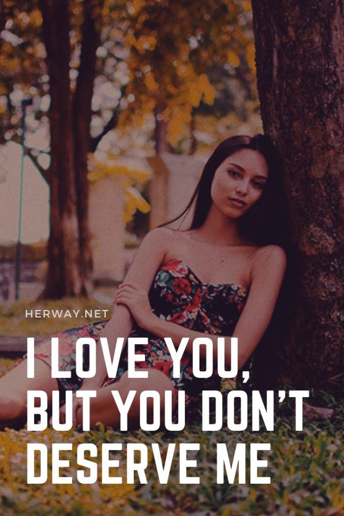 I Love You, But You Don't Deserve Me