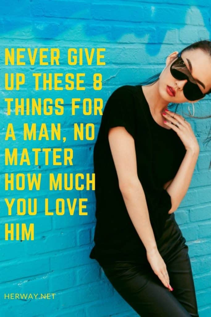 Never Give Up These 8 Things For A Man, No Matter How Much You Love Him