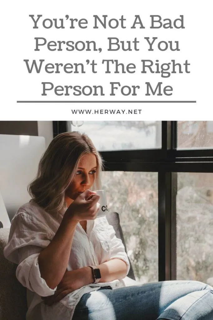 You're Not A Bad Person, But You Weren't The Right Person For Me