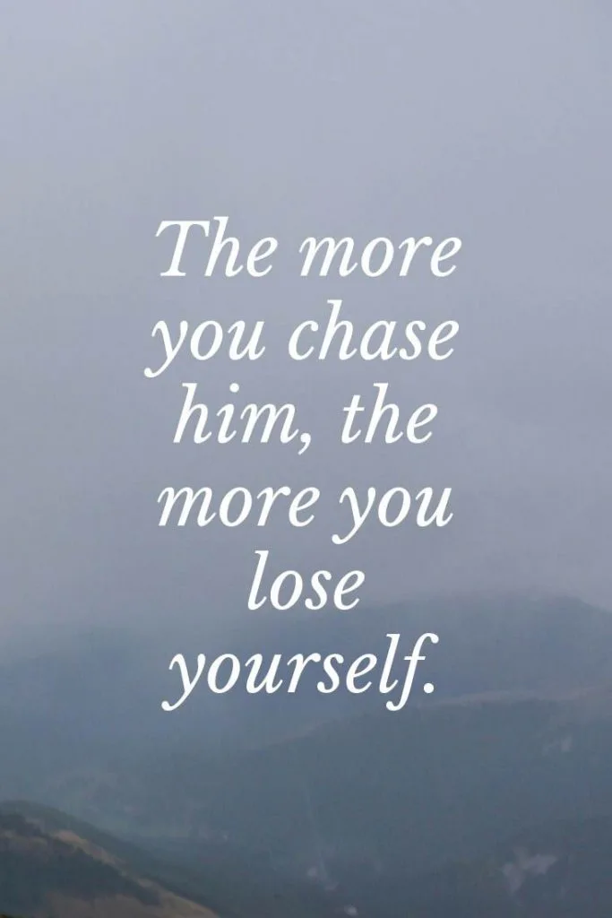 The More You Are Chasing Him, The More You Are Hurting Yourself