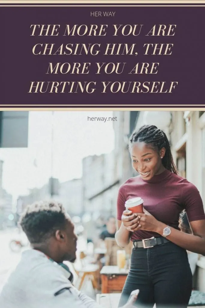 The More You Are Chasing Him, The More You Are Hurting Yourself