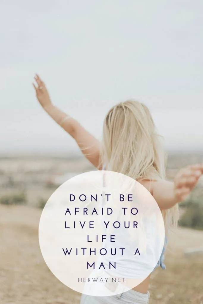 Don't Be Afraid To Live Your Life Without A Man