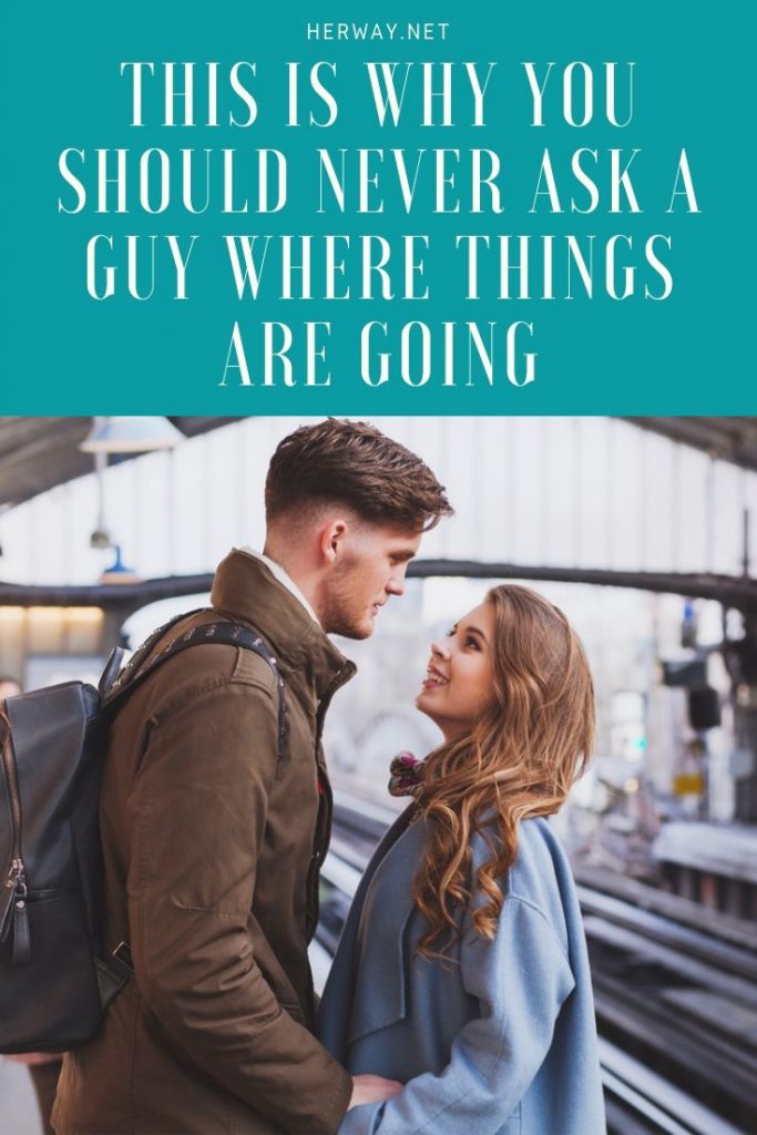 This Is Why You Should Never Ask A Guy Where Things Are Going
