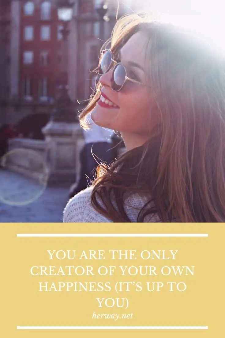 YOU ARE THE ONLY CREATOR OF YOUR OWN HAPPINESS (IT’S UP TO YOU)
