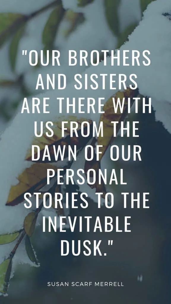 Our brothers and sisters are there with us from the dawn of our personal stories to the inevitable dusk