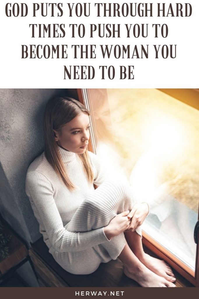 God Puts You Through Hard Times To Push You To Become The Woman You Need To Be