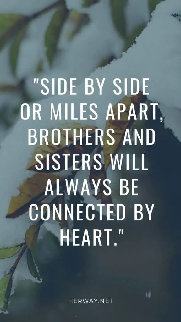 Side by side or miles apart, brothers and sisters will always be connected by heart