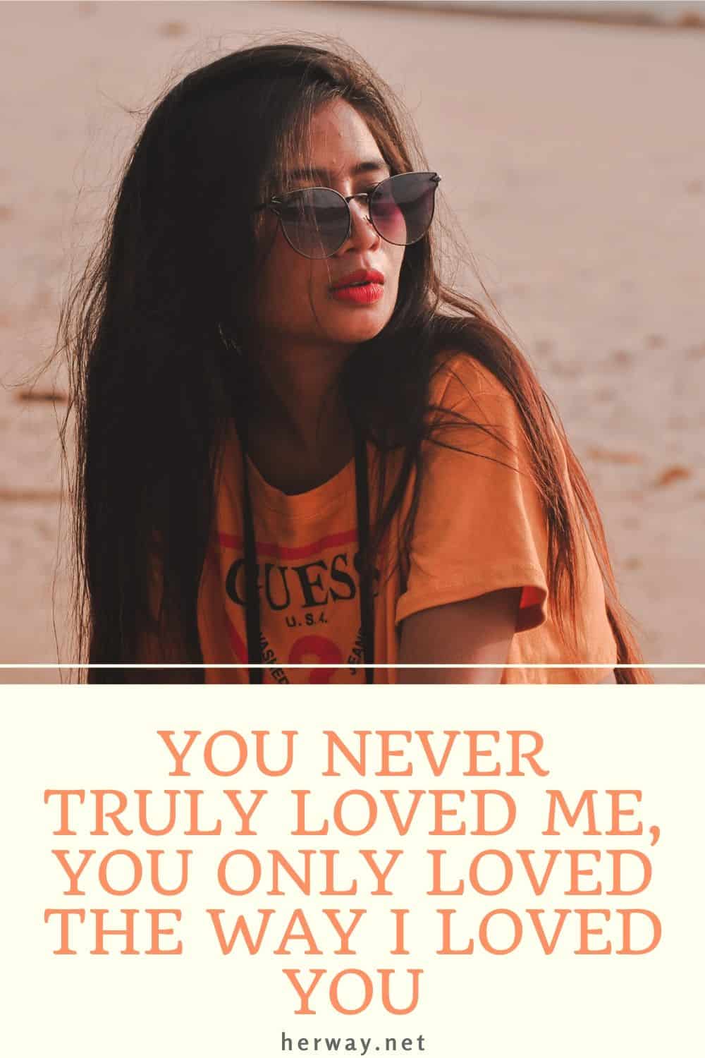 You Never Truly Loved Me, You Only Loved The Way I Loved You
