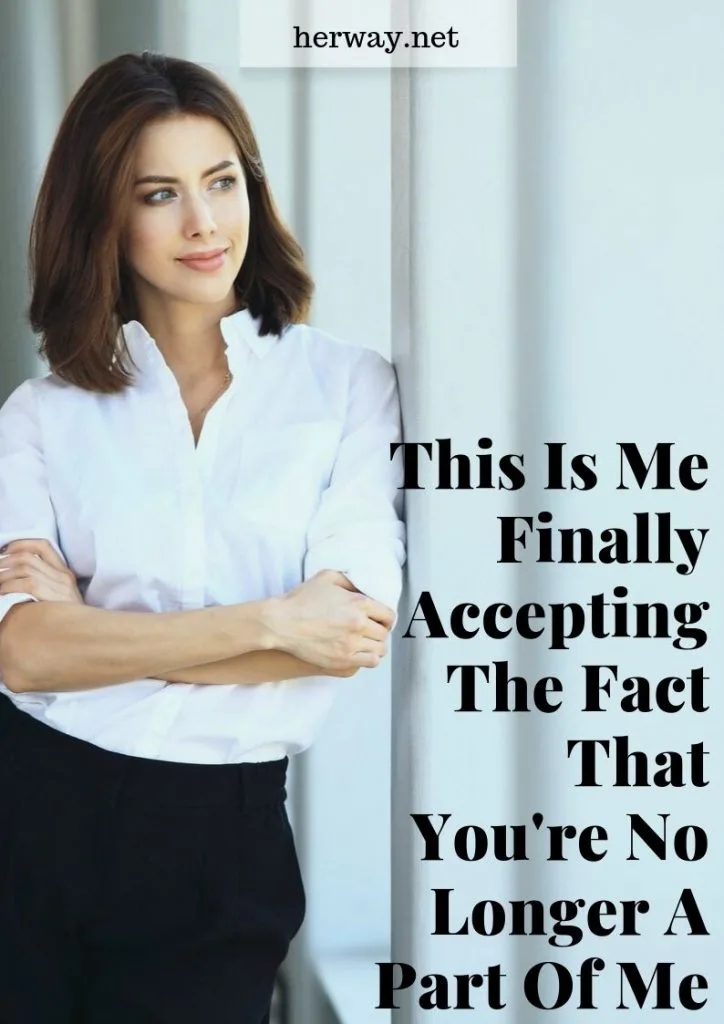 This Is Me Finally Accepting The Fact That You're No Longer A Part Of Me