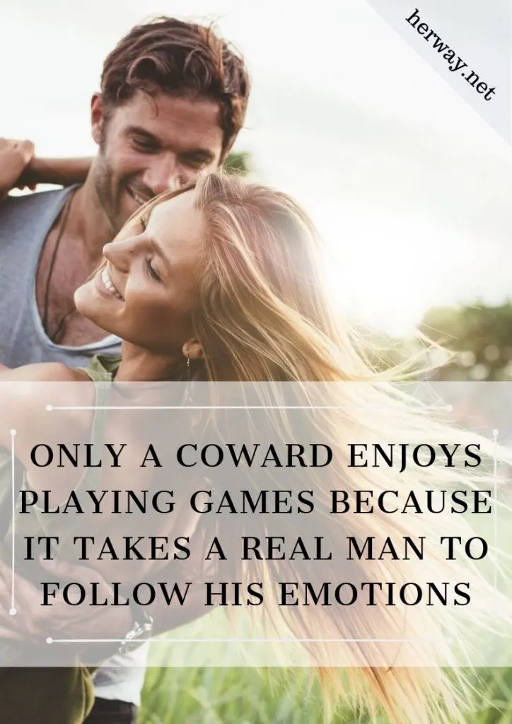 Only A Coward Enjoys Playing Games Because It Takes A Real Man To Follow His Emotions
