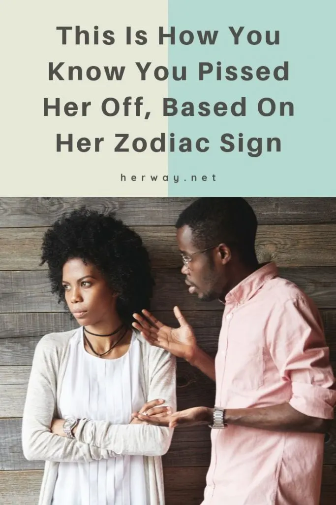 This Is How You Know You Pissed Her Off, Based On Her Zodiac Sign