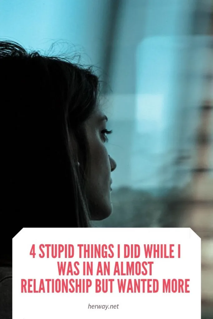 4 Stupid Things I Did While I Was In An Almost Relationship But Wanted More