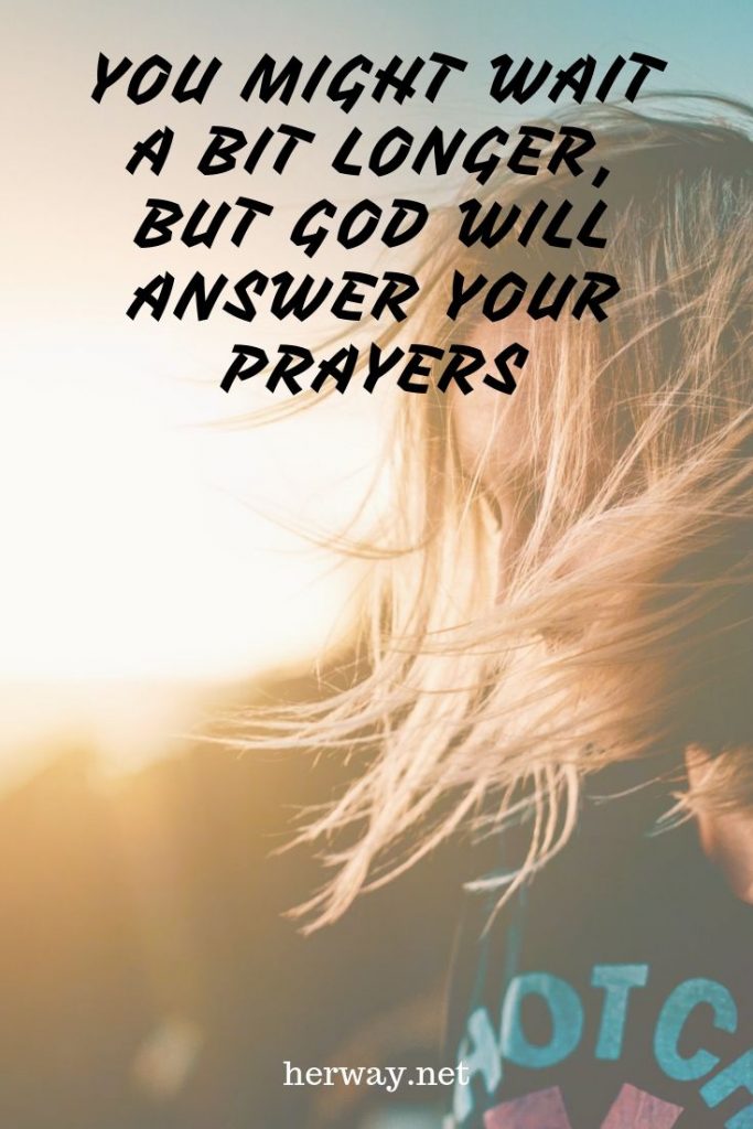 Potrete aspettare un po' di più, ma Dio risponderà alle vostre preghiere